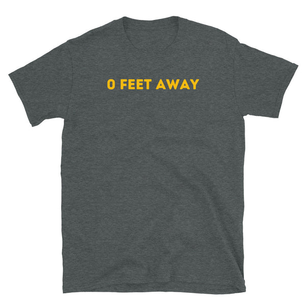 Gray funny gay shirt with bold yellow text "0 FEET AWAY"
