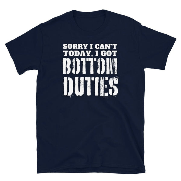 Navy blue funny gay shirt featuring the phrase 'Sorry I can't today, I got BOTTOM DUTIES'.