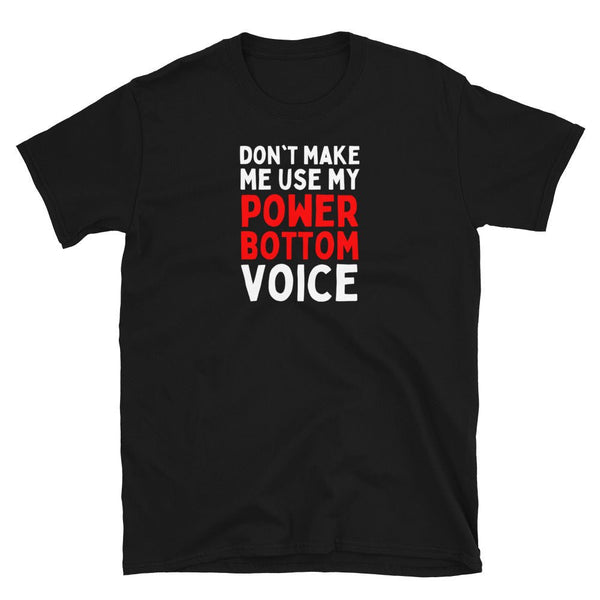 Black t-shirt featuring bold text: Don't Make Me Use My Power Bottom Voice, humorous gay shirt.