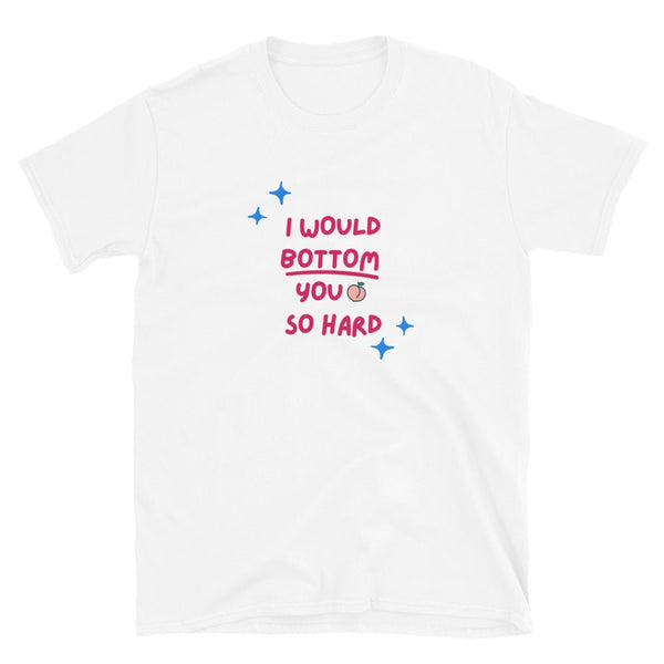 White t-shirt featuring humorous text, funny gay bottom shirt - I would Bottom you so hard.