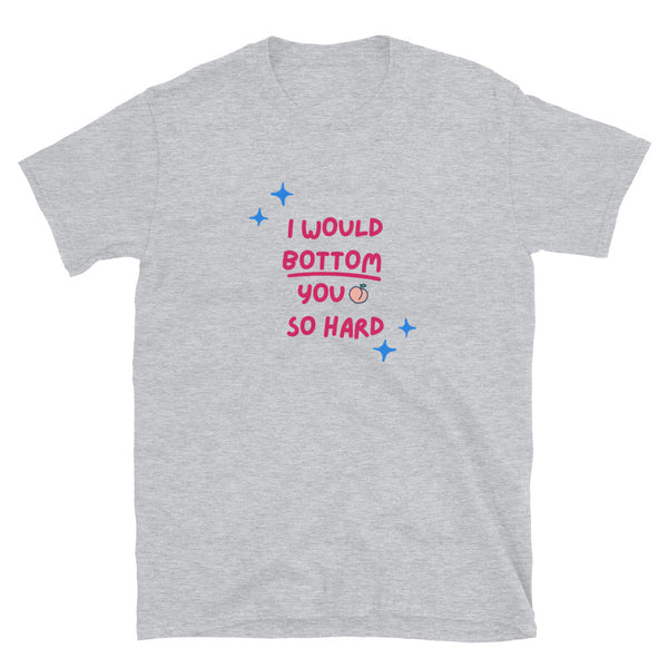 Funny Gay Bottom Shirt - I would Bottom you so hard on a grey cotton t-shirt.