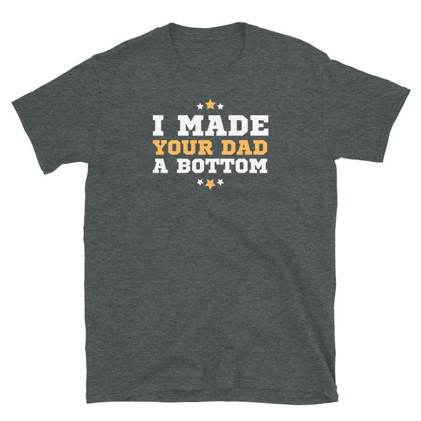 Funny Gay Design I Made Your Dad a Bottom Daddy Twink & Jock Gay Shirt, dark heather color.