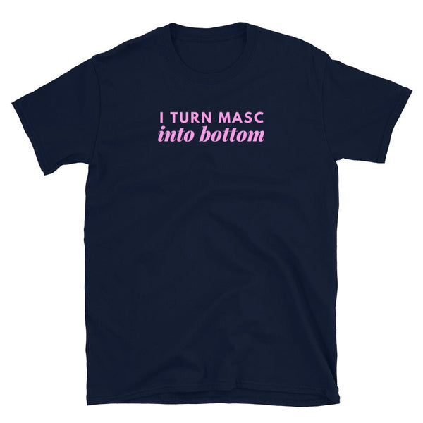 Funny gay shirt featuring the text I Turn Mascs Into Bottom on a navy backdrop.