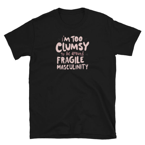 Black t-shirt featuring the phrase 'I'm Too Clumsy To Be Around Fragile Masculinity.' Perfect gay shirt for pride.