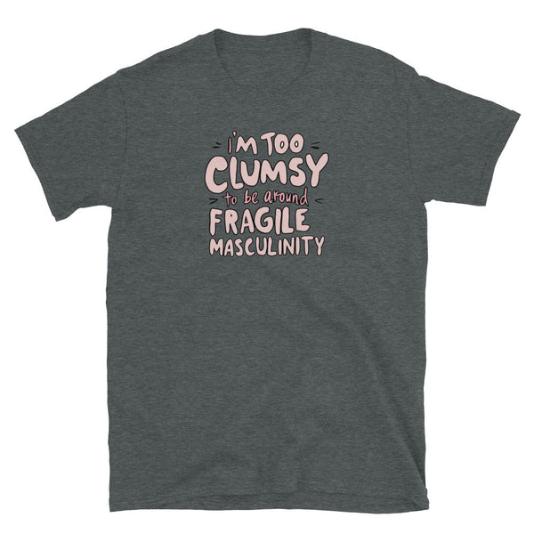 Dark grey t-shirt featuring text: I'm Too Clumsy To Be Around Fragile Masculinity, feminist empowerment.