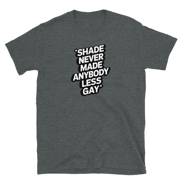 Dark grey gay shirt featuring the quote: 'Shade Never Made Anybody Less Gay'